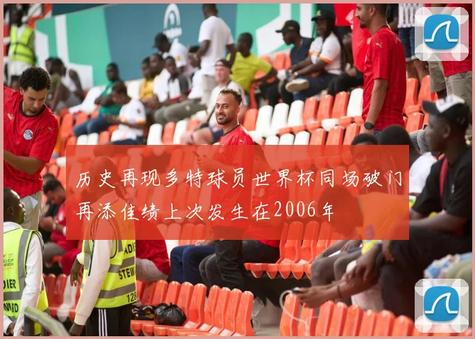 历史再现多特球员世界杯同场破门再添佳绩上次发生在2006年