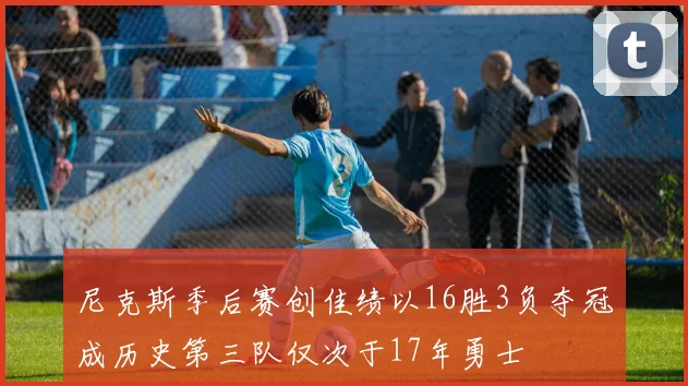尼克斯季后赛创佳绩以16胜3负夺冠成历史第三队仅次于17年勇士