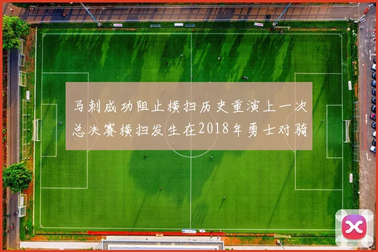 马刺成功阻止横扫历史重演上一次总决赛横扫发生在2018年勇士对骑士