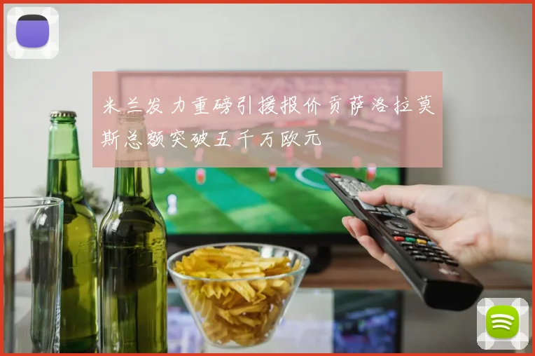 米兰发力重磅引援报价贡萨洛拉莫斯总额突破五千万欧元