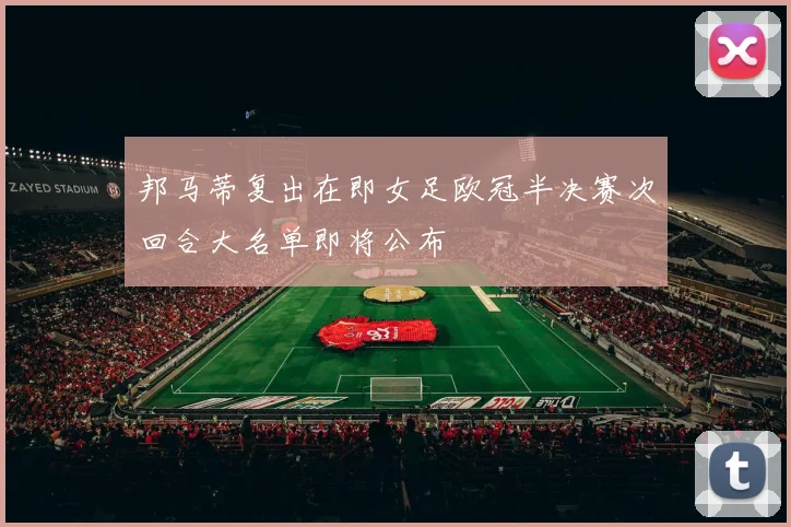 邦马蒂复出在即女足欧冠半决赛次回合大名单即将公布